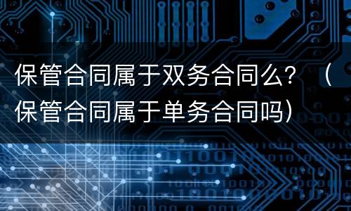 保管合同属于双务合同么？（保管合同属于单务合同吗）
