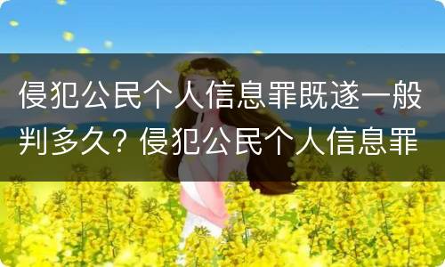 侵犯公民个人信息罪既遂一般判多久? 侵犯公民个人信息罪最高可判处几年