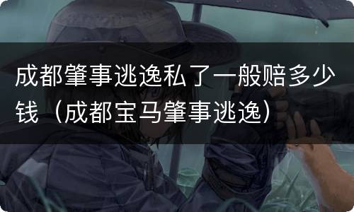 成都肇事逃逸私了一般赔多少钱（成都宝马肇事逃逸）