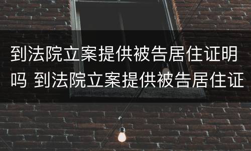 到法院立案提供被告居住证明吗 到法院立案提供被告居住证明吗要多久