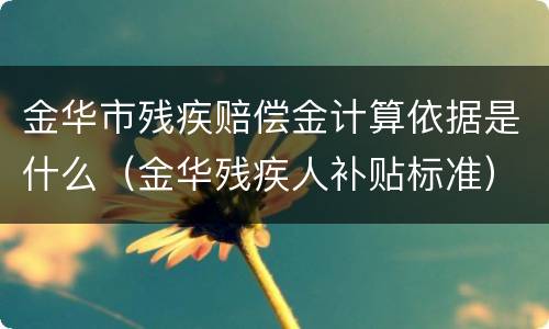 金华市残疾赔偿金计算依据是什么（金华残疾人补贴标准）