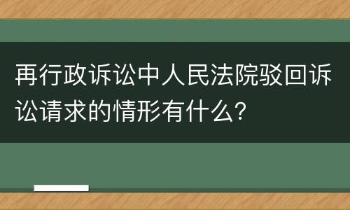 再行政诉讼中人民法院驳回诉讼请求的情形有什么？