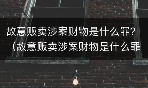 故意贩卖涉案财物是什么罪？（故意贩卖涉案财物是什么罪）