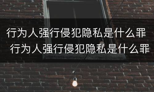 行为人强行侵犯隐私是什么罪 行为人强行侵犯隐私是什么罪名