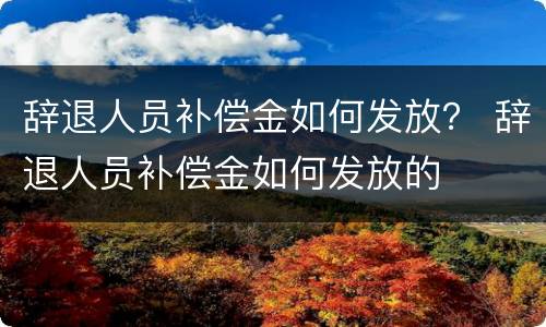 辞退人员补偿金如何发放？ 辞退人员补偿金如何发放的