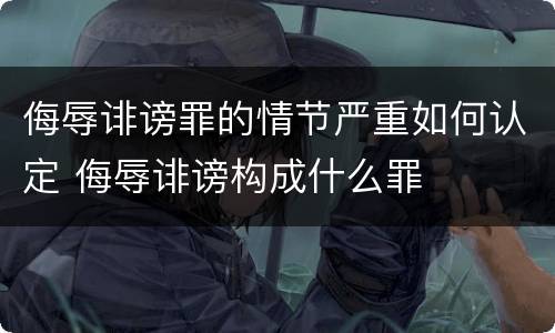 侮辱诽谤罪的情节严重如何认定 侮辱诽谤构成什么罪