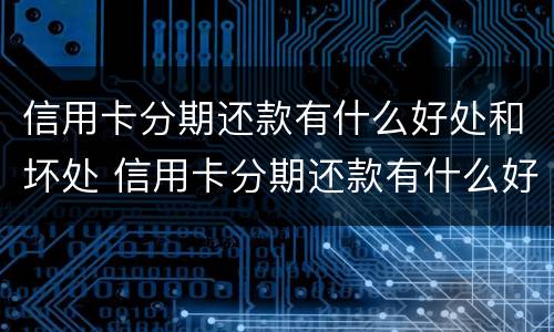 信用卡分期还款有什么好处和坏处 信用卡分期还款有什么好处和坏处吗