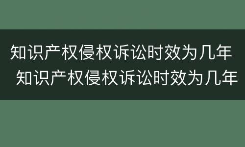 知识产权侵权诉讼时效为几年 知识产权侵权诉讼时效为几年内
