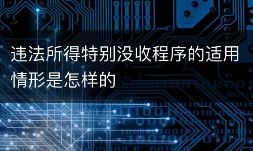 违法所得特别没收程序的适用情形是怎样的