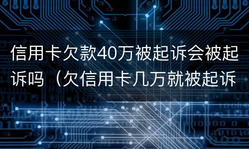 信用卡欠款40万被起诉会被起诉吗（欠信用卡几万就被起诉）