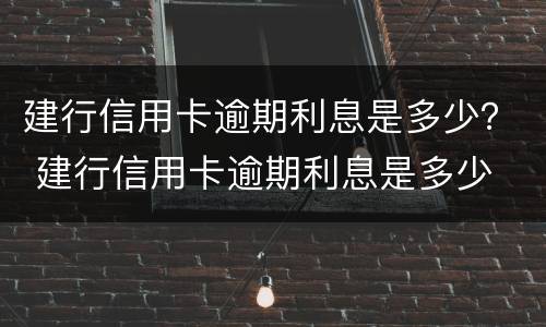 建行信用卡逾期利息是多少？ 建行信用卡逾期利息是多少