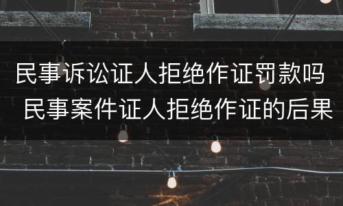 民事诉讼证人拒绝作证罚款吗 民事案件证人拒绝作证的后果