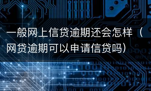 一般网上信贷逾期还会怎样（网贷逾期可以申请信贷吗）