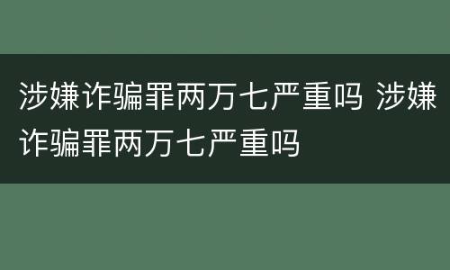 涉嫌诈骗罪两万七严重吗 涉嫌诈骗罪两万七严重吗