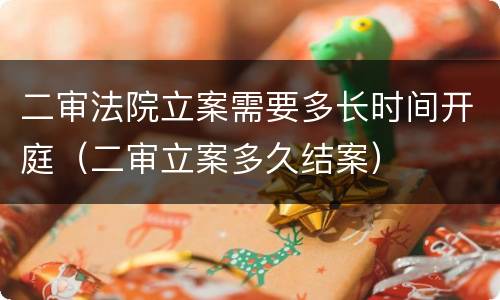 二审法院立案需要多长时间开庭（二审立案多久结案）