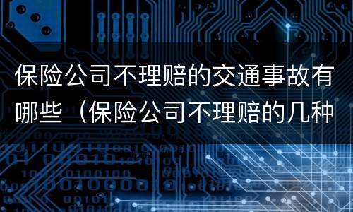 保险公司不理赔的交通事故有哪些（保险公司不理赔的几种情况）