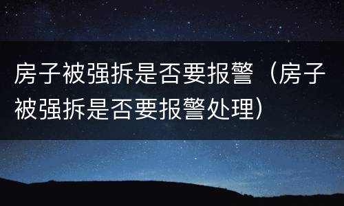 房子被强拆是否要报警（房子被强拆是否要报警处理）