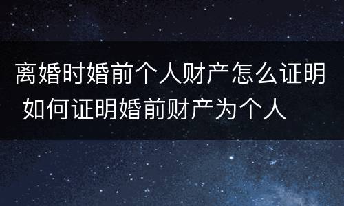 离婚时婚前个人财产怎么证明 如何证明婚前财产为个人