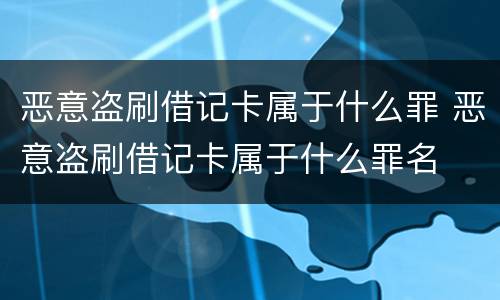 恶意盗刷借记卡属于什么罪 恶意盗刷借记卡属于什么罪名