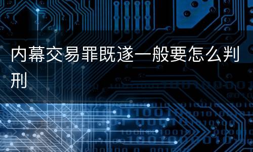 内幕交易罪既遂一般要怎么判刑
