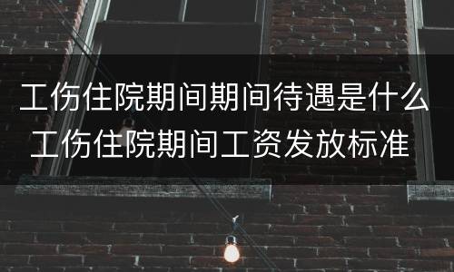 工伤住院期间期间待遇是什么 工伤住院期间工资发放标准