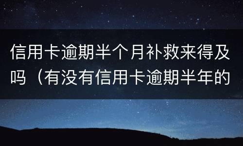信用卡逾期半个月补救来得及吗（有没有信用卡逾期半年的）