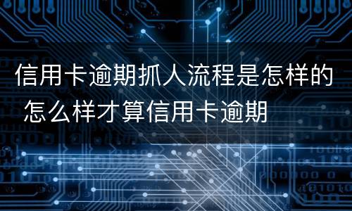 信用卡逾期抓人流程是怎样的 怎么样才算信用卡逾期