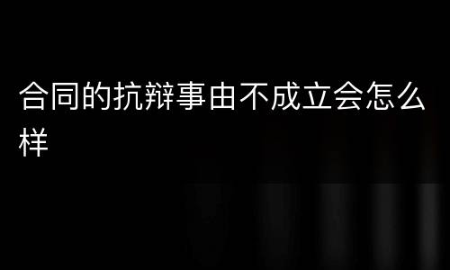 合同的抗辩事由不成立会怎么样