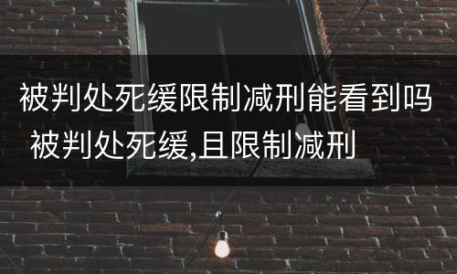 被判处死缓限制减刑能看到吗 被判处死缓,且限制减刑