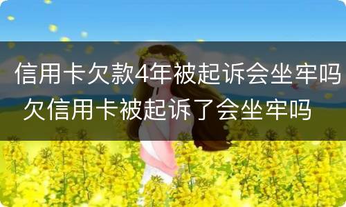 信用卡欠款4年被起诉会坐牢吗 欠信用卡被起诉了会坐牢吗