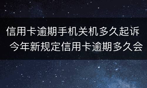 信用卡逾期手机关机多久起诉 今年新规定信用卡逾期多久会起诉