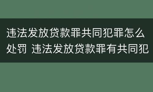 违法发放贷款罪共同犯罪怎么处罚 违法发放贷款罪有共同犯罪吗