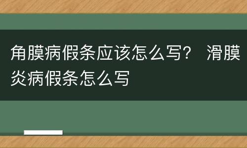 角膜病假条应该怎么写？ 滑膜炎病假条怎么写