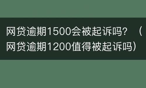 网贷逾期1500会被起诉吗？（网贷逾期1200值得被起诉吗）