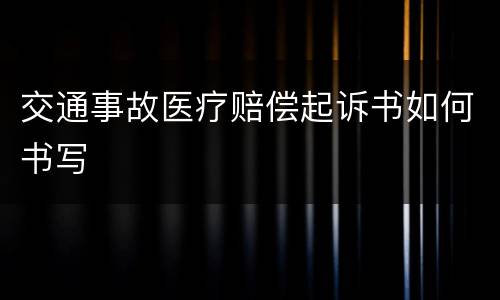 交通事故医疗赔偿起诉书如何书写
