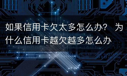 如果信用卡欠太多怎么办？ 为什么信用卡越欠越多怎么办