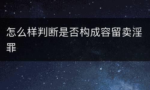 怎么样判断是否构成容留卖淫罪