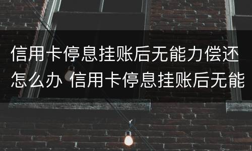 信用卡停息挂账后无能力偿还怎么办 信用卡停息挂账后无能力偿还怎么办理