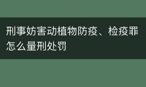 刑事妨害动植物防疫、检疫罪怎么量刑处罚