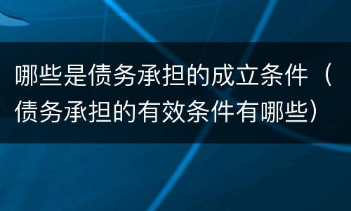 哪些是债务承担的成立条件（债务承担的有效条件有哪些）
