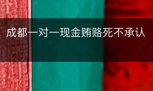 成都一对一现金贿赂死不承认