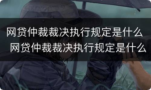 网贷仲裁裁决执行规定是什么 网贷仲裁裁决执行规定是什么时候实施