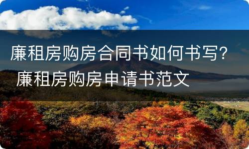廉租房购房合同书如何书写？ 廉租房购房申请书范文