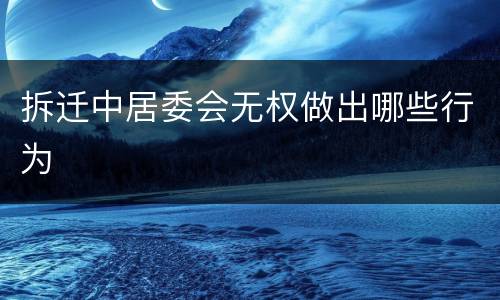 拆迁中居委会无权做出哪些行为