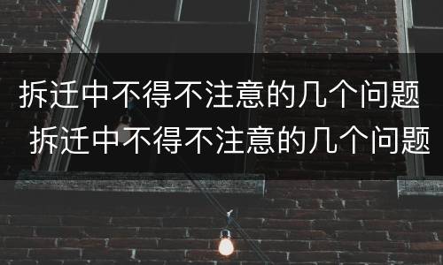 拆迁中不得不注意的几个问题 拆迁中不得不注意的几个问题是