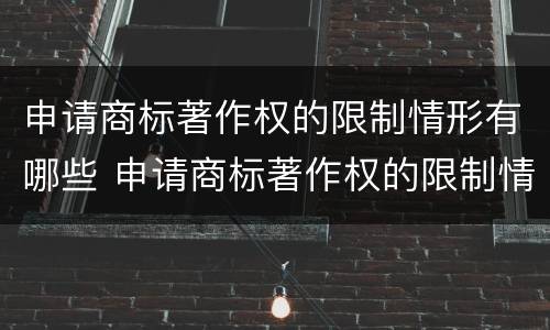 申请商标著作权的限制情形有哪些 申请商标著作权的限制情形有哪些呢