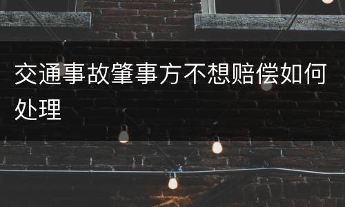 交通事故肇事方不想赔偿如何处理