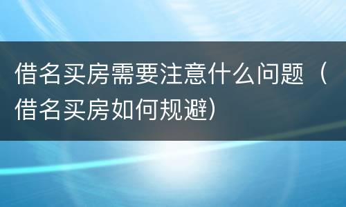 借名买房需要注意什么问题（借名买房如何规避）
