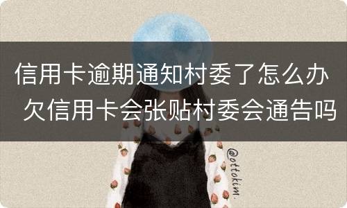 信用卡逾期通知村委了怎么办 欠信用卡会张贴村委会通告吗