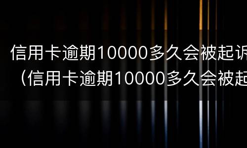 信用卡逾期10000多久会被起诉（信用卡逾期10000多久会被起诉成功）